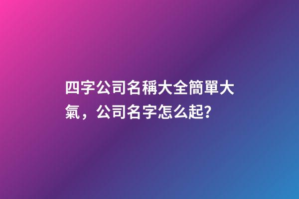 四字公司名稱大全簡單大氣，公司名字怎么起？-第1張-公司起名-玄機派