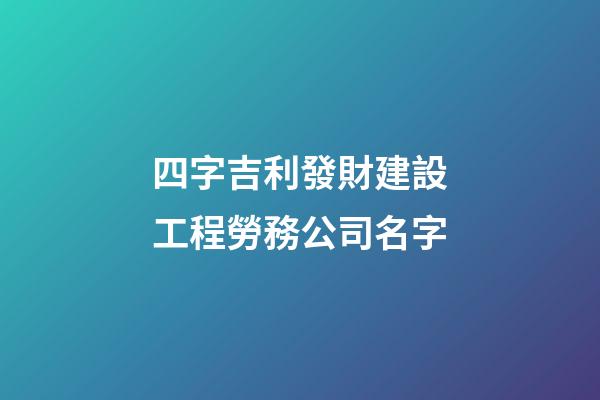 四字吉利發財建設工程勞務公司名字-第1張-公司起名-玄機派