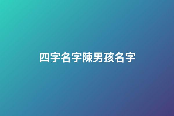 四字名字陳男孩名字(四個(gè)字姓陳的男孩名字)-第1張-男孩起名-玄機(jī)派