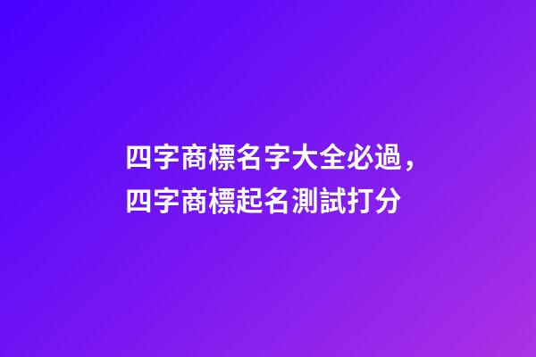 四字商標名字大全必過，四字商標起名測試打分-第1張-商標起名-玄機派