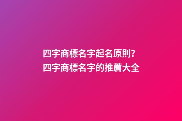 四字商標名字起名原則？四字商標名字的推薦大全-第1張-商標起名-玄機派