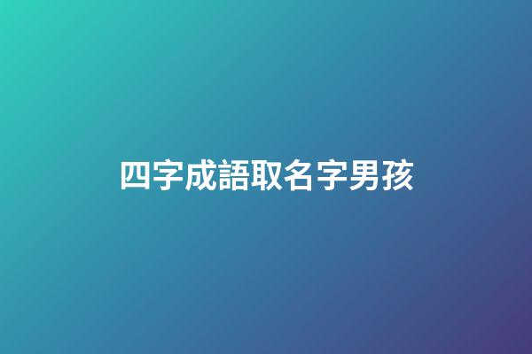 四字成語取名字男孩(四字成語起名字男孩)-第1張-男孩起名-玄機派