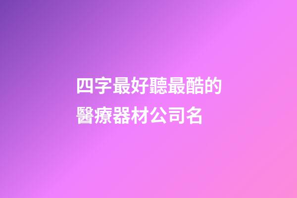 四字最好聽最酷的醫療器材公司名