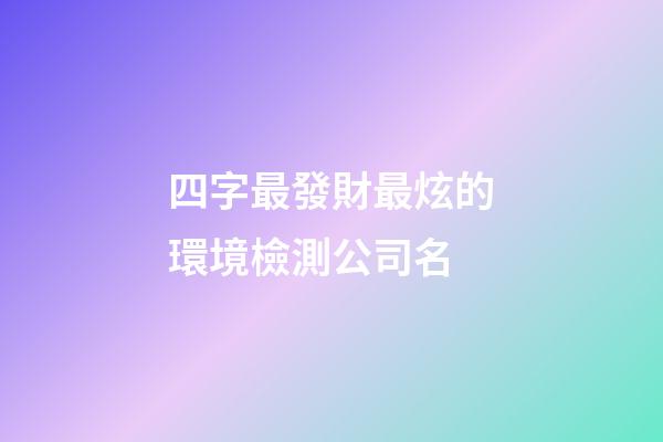 四字最發財最炫的環境檢測公司名-第1張-公司起名-玄機派