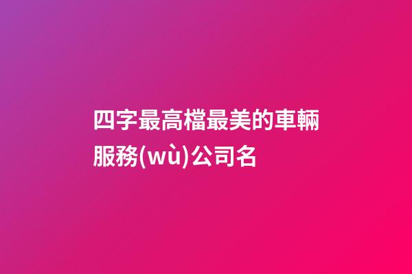 四字最高檔最美的車輛服務(wù)公司名-第1張-公司起名-玄機(jī)派