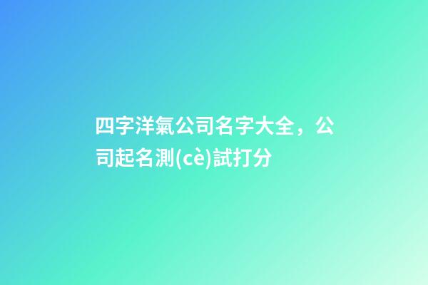 四字洋氣公司名字大全，公司起名測(cè)試打分-第1張-公司起名-玄機(jī)派