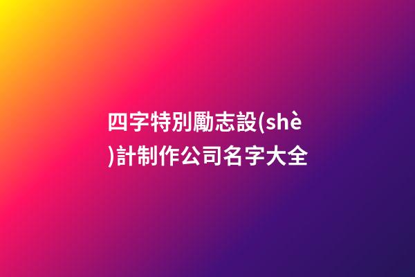 四字特別勵志設(shè)計制作公司名字大全