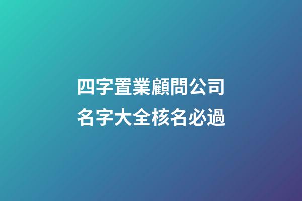 四字置業顧問公司名字大全核名必過-第1張-公司起名-玄機派