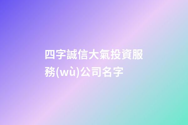 四字誠信大氣投資服務(wù)公司名字-第1張-公司起名-玄機(jī)派