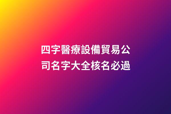 四字醫療設備貿易公司名字大全核名必過-第1張-公司起名-玄機派