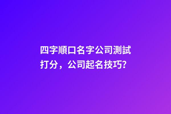 四字順口名字公司測試打分，公司起名技巧？-第1張-公司起名-玄機(jī)派