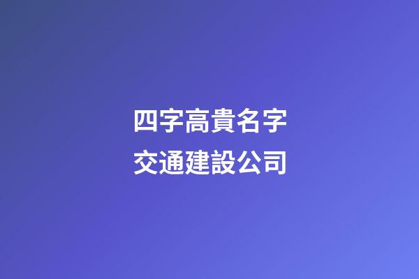 四字高貴名字交通建設公司-第1張-公司起名-玄機派