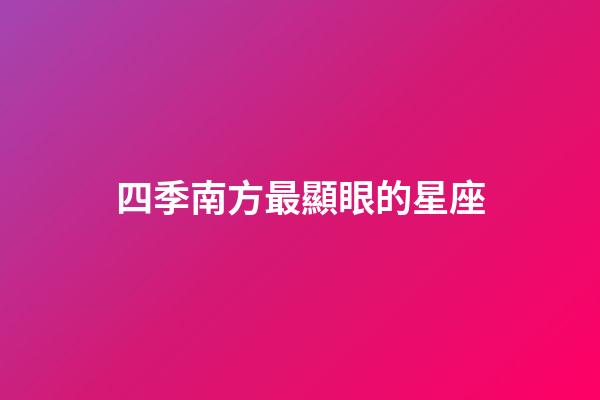 四季南方最顯眼的星座-第1張-星座運勢-玄機派