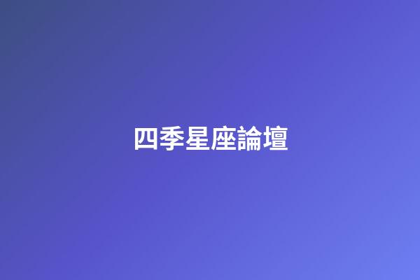 四季星座論壇（四季星座網怎么樣）