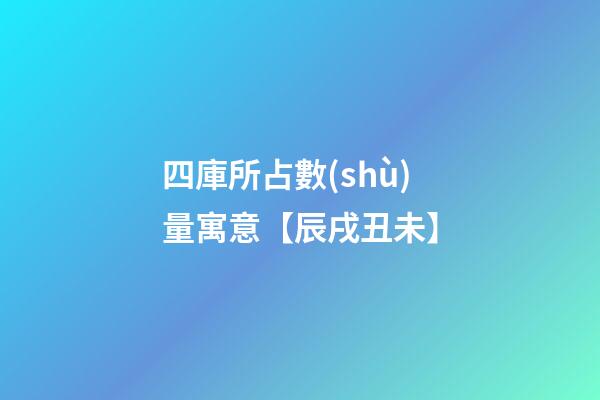四庫所占數(shù)量寓意【辰戌丑未】