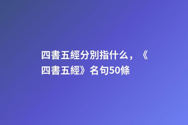 四書五經分別指什么，《四書五經》名句50條-第1張-觀點-玄機派