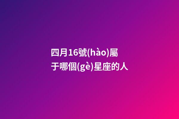 四月16號(hào)屬于哪個(gè)星座的人-第1張-星座運(yùn)勢(shì)-玄機(jī)派