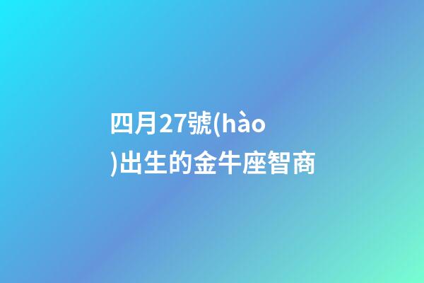 四月27號(hào)出生的金牛座智商-第1張-星座運(yùn)勢-玄機(jī)派