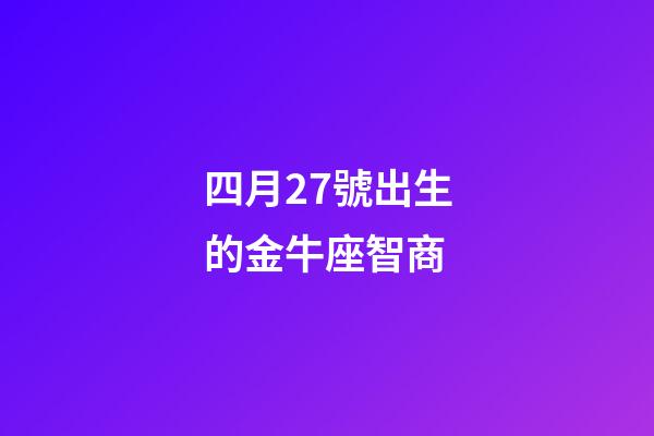 四月27號出生的金牛座智商-第1張-星座運勢-玄機派