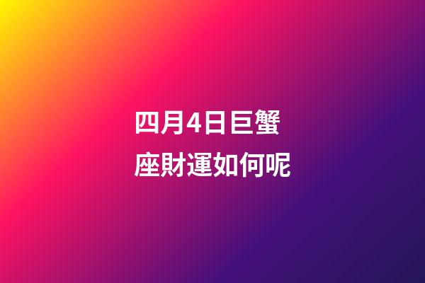 四月4日巨蟹座財運如何呢-第1張-星座運勢-玄機派