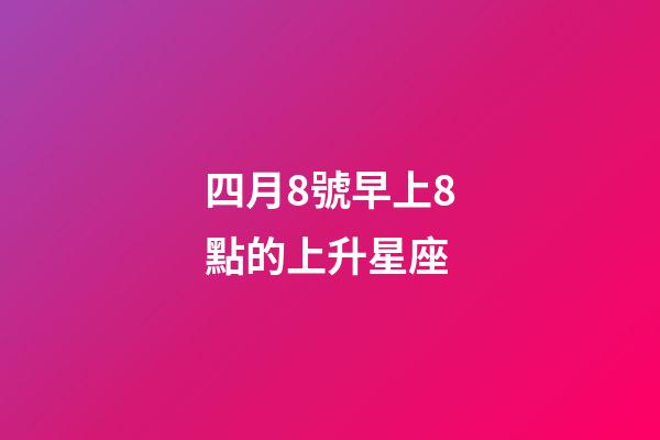 四月8號早上8點的上升星座-第1張-星座運勢-玄機派