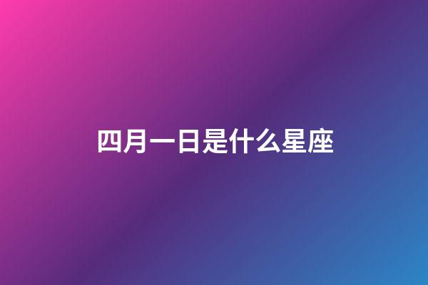 四月一日是什么星座（4月1日是什么星座性格）-第1張-星座運勢-玄機派