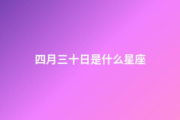 四月三十日是什么星座（陽歷四月三十日是什么星座）-第1張-星座運(yùn)勢(shì)-玄機(jī)派