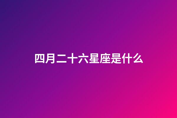 四月二十六星座是什么-第1張-星座運勢-玄機派