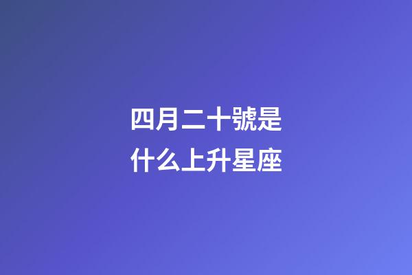 四月二十號是什么上升星座-第1張-星座運勢-玄機派