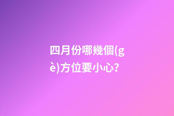 四月份哪幾個(gè)方位要小心？