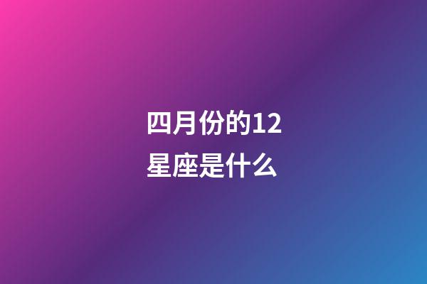 四月份的12星座是什么-第1張-星座運勢-玄機派