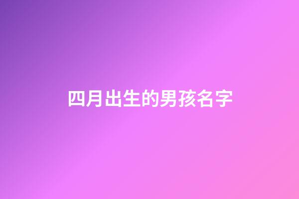四月出生的男孩名字(四月出生的男寶寶取名)-第1張-男孩起名-玄機派