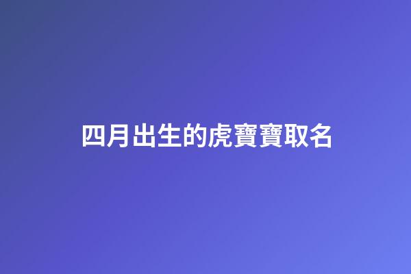 四月出生的虎寶寶取名(四月出生的虎寶寶取名字缺金)-第1張-寶寶起名-玄機派
