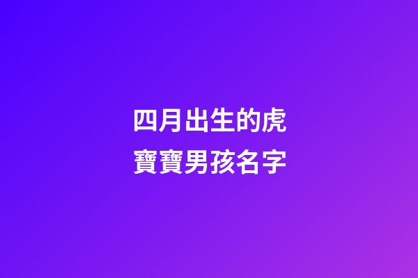 四月出生的虎寶寶男孩名字(四月出生的虎寶寶男孩名字大全)-第1張-男孩起名-玄機派