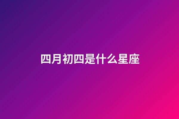 四月初四是什么星座（1984年4月初四是什么星座）-第1張-星座運勢-玄機派