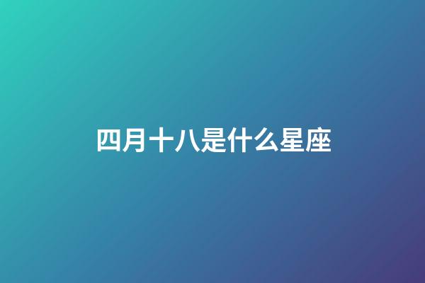四月十八是什么星座（4月18日有什么含義）-第1張-星座運勢-玄機派