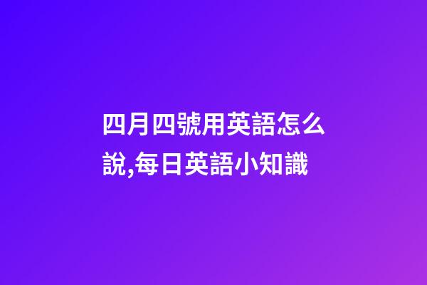 四月四號用英語怎么說,每日英語小知識-第1張-觀點-玄機派