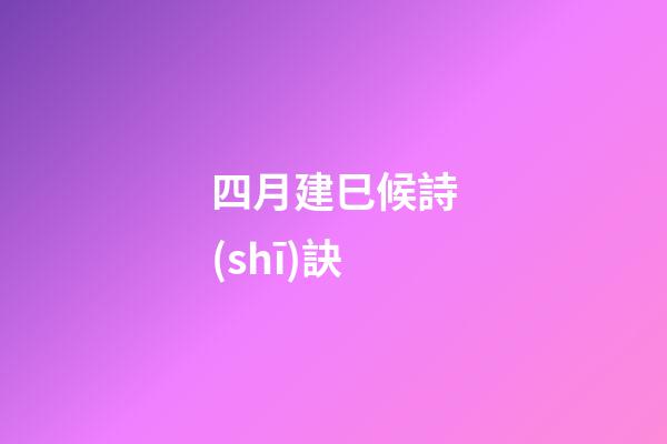 四月建巳候詩(shī)訣