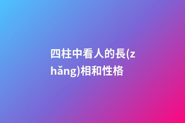 四柱中看人的長(zhǎng)相和性格