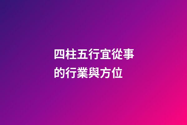 四柱五行宜從事的行業與方位