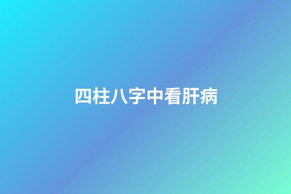 四柱八字中看肝病