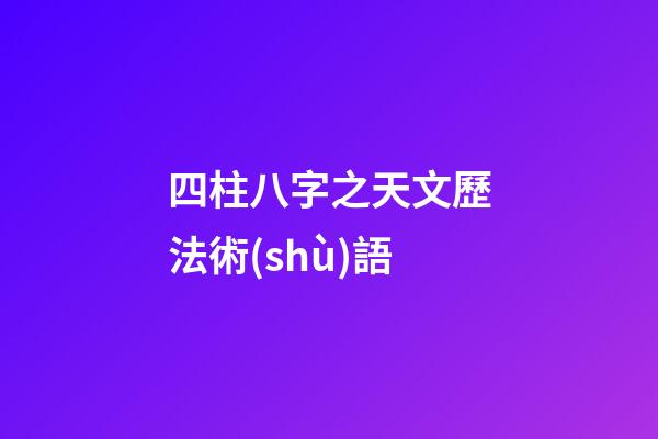 四柱八字之天文歷法術(shù)語