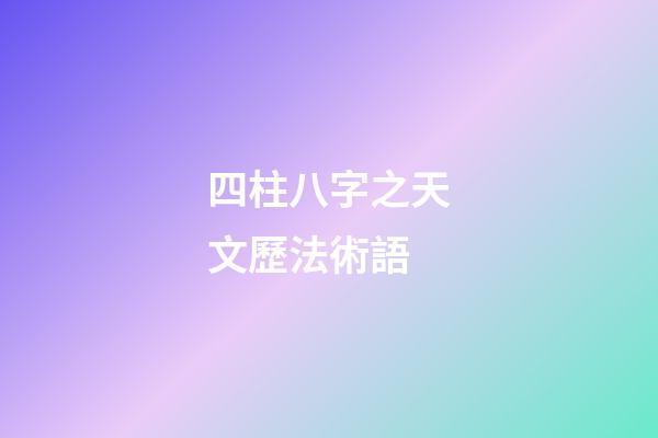 四柱八字之天文歷法術語