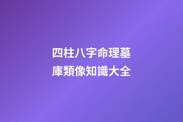 四柱八字命理墓庫類像知識大全