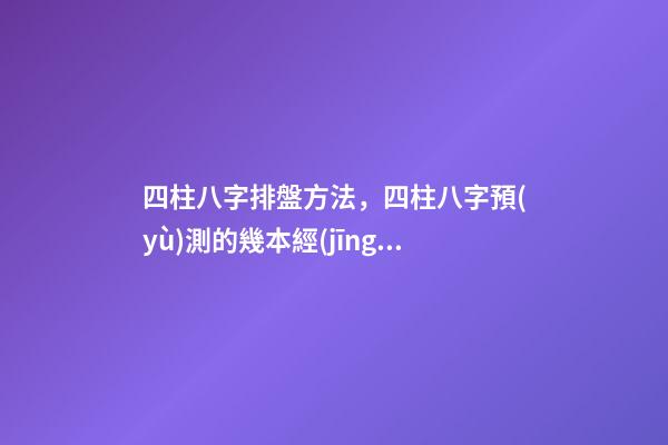 四柱八字排盤方法，四柱八字預(yù)測的幾本經(jīng)典著作