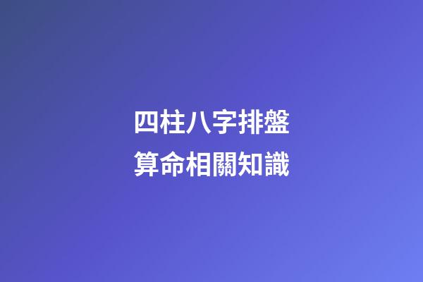 四柱八字排盤算命相關知識
