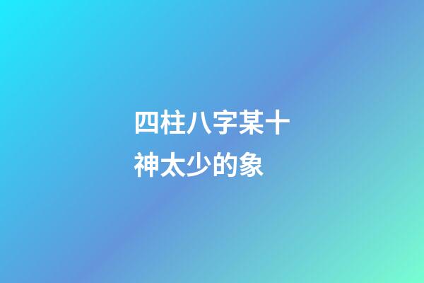 四柱八字某十神太少的象