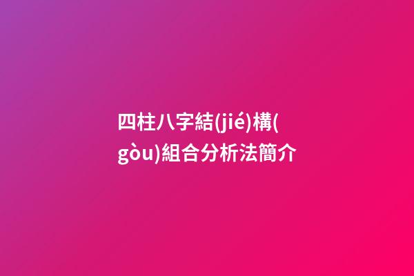 四柱八字結(jié)構(gòu)組合分析法簡介