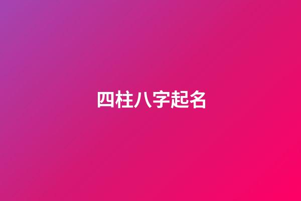 四柱八字起名(四柱起名)
