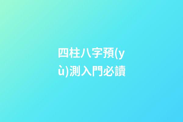四柱八字預(yù)測入門必讀